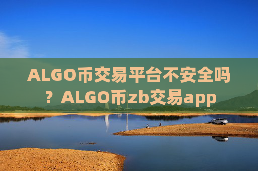 ALGO币交易平台不安全吗？ALGO币zb交易app