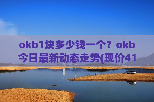 okb1块多少钱一个？okb今日最新动态走势(现价411.849元)
