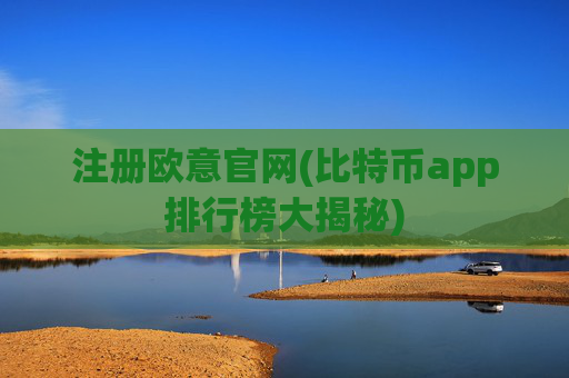 注册欧意官网(比特币app排行榜大揭秘)