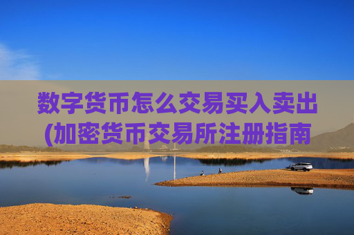 数字货币怎么交易买入卖出(加密货币交易所注册指南)