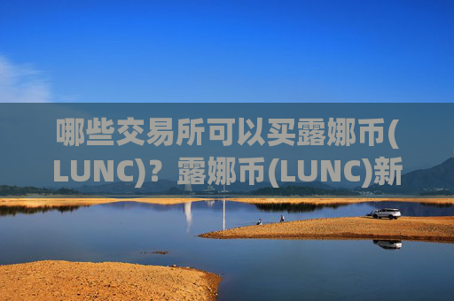 哪些交易所可以买露娜币(LUNC)？露娜币(LUNC)新交易app下载