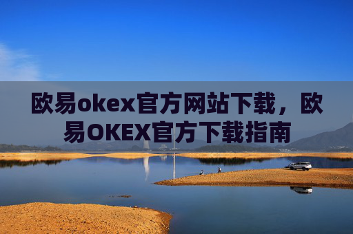 欧易okex官方网站下载，欧易OKEX官方下载指南