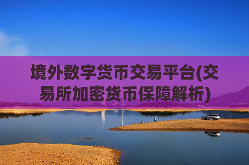 境外数字货币交易平台(交易所加密货币保障解析)