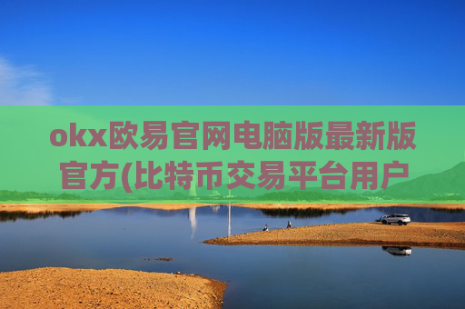 okx欧易官网电脑版最新版官方(比特币交易平台用户体验无缝交易)