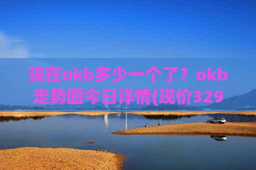 现在okb多少一个了？okb走势图今日详情(现价329.455元)