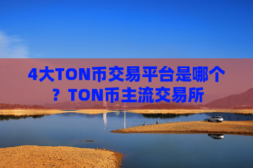 4大TON币交易平台是哪个？TON币主流交易所
