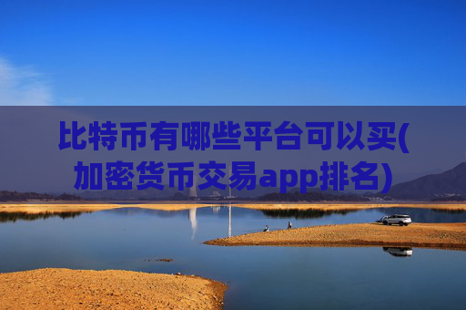比特币有哪些平台可以买(加密货币交易app排名)