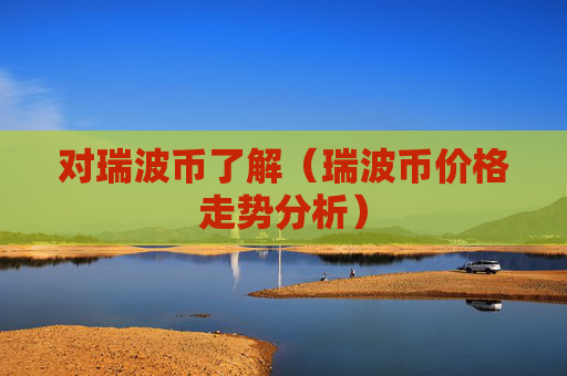 对瑞波币了解（瑞波币价格走势分析）