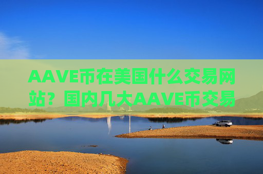 AAVE币在美国什么交易网站？国内几大AAVE币交易平台app