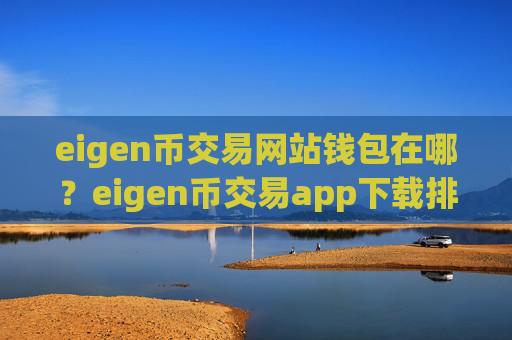 eigen币交易网站钱包在哪？eigen币交易app下载排名