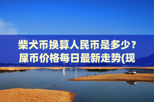 柴犬币换算人民币是多少？屎币价格每日最新走势(现价0.00022332元)