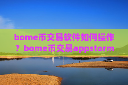 bome币交易软件如何操作？bome币交易appstorm网页版登录