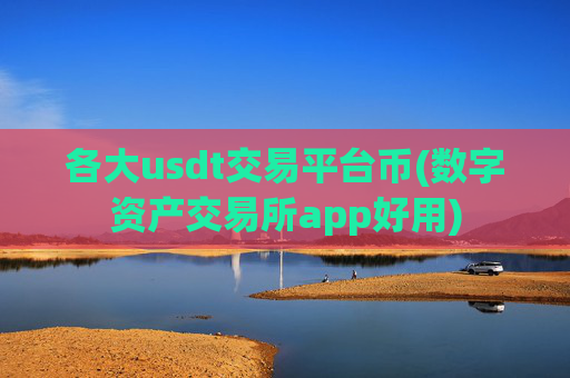 各大usdt交易平台币(数字资产交易所app好用)