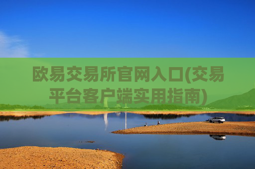 欧易交易所官网入口(交易平台客户端实用指南)