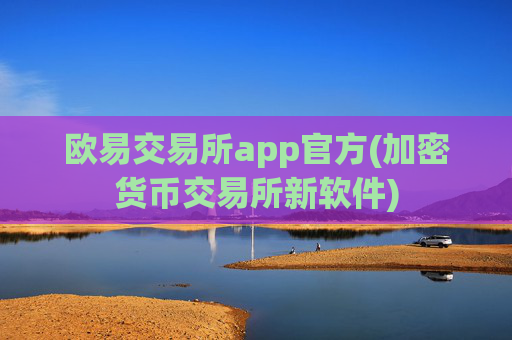 欧易交易所app官方(加密货币交易所新软件)