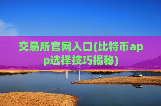 交易所官网入口(比特币app选择技巧揭秘)