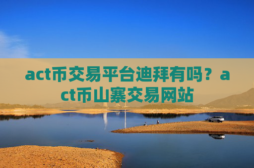 act币交易平台迪拜有吗？act币山寨交易网站