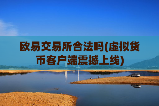 欧易交易所合法吗(虚拟货币客户端震撼上线)