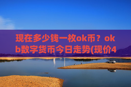 现在多少钱一枚ok币？okb数字货币今日走势(现价412.143元)