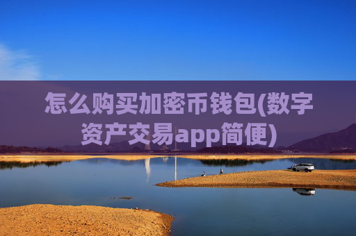 怎么购买加密币钱包(数字资产交易app简便)