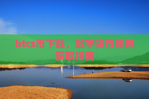 btcs币下载，数字货币钱包获取指南