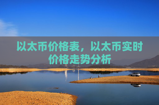 以太币价格表，以太币实时价格走势分析