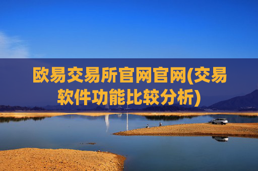 欧易交易所官网官网(交易软件功能比较分析)