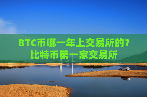 BTC币哪一年上交易所的？比特币第一家交易所