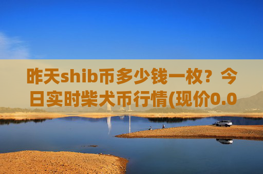 昨天shib币多少钱一枚？今日实时柴犬币行情(现价0.00022057元)