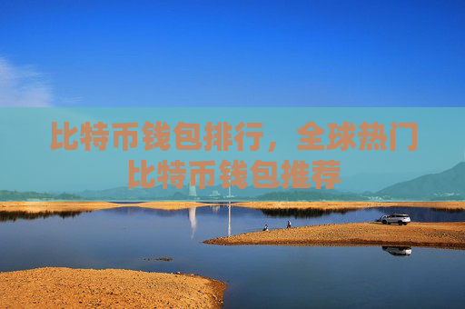 比特币钱包排行，全球热门比特币钱包推荐