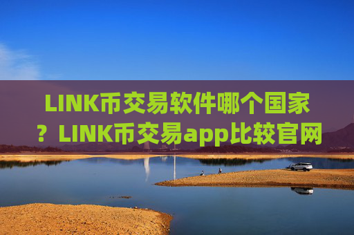 LINK币交易软件哪个国家？LINK币交易app比较官网