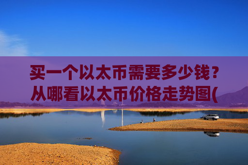 买一个以太币需要多少钱？从哪看以太币价格走势图(现价27447.63元)