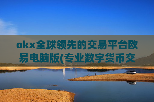 okx全球领先的交易平台欧易电脑版(专业数字货币交易所客户端)