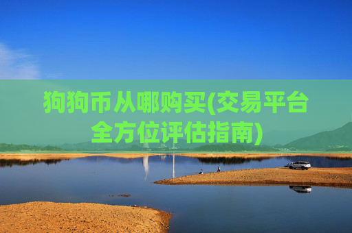 狗狗币从哪购买(交易平台全方位评估指南)