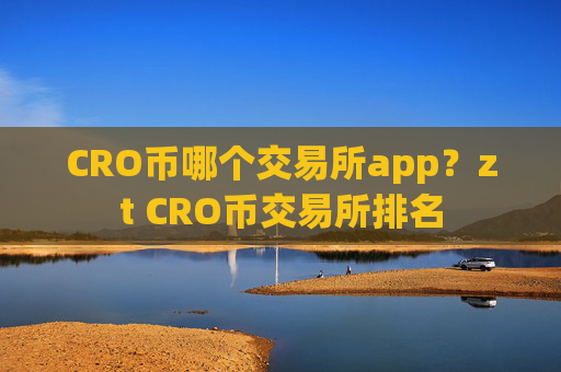 CRO币哪个交易所app？zt CRO币交易所排名
