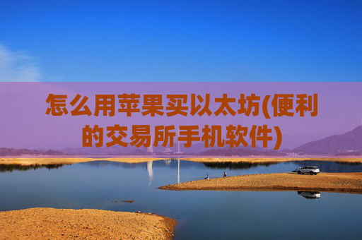 怎么用苹果买以太坊(便利的交易所手机软件)
