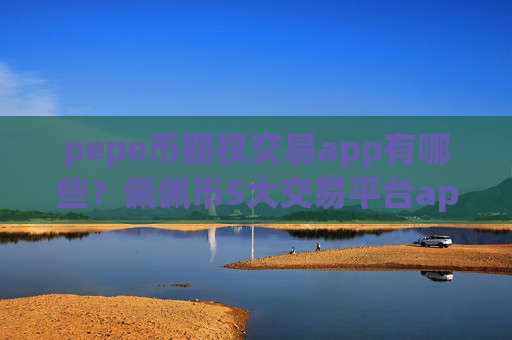 pepe币期权交易app有哪些？佩佩币5大交易平台app