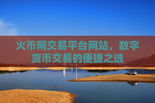 火币网交易平台网站，数字货币交易的便捷之选