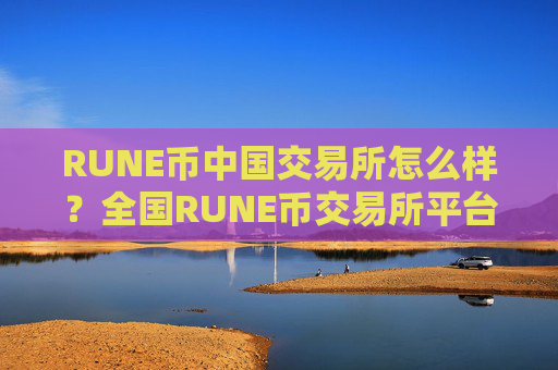 RUNE币中国交易所怎么样？全国RUNE币交易所平台