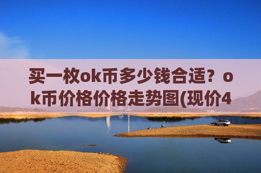 买一枚ok币多少钱合适？ok币价格价格走势图(现价409.793元)