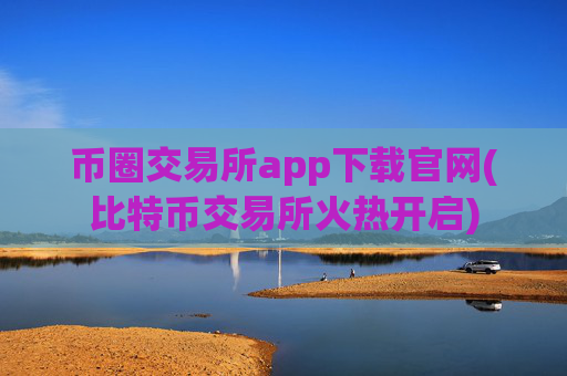 币圈交易所app下载官网(比特币交易所火热开启)