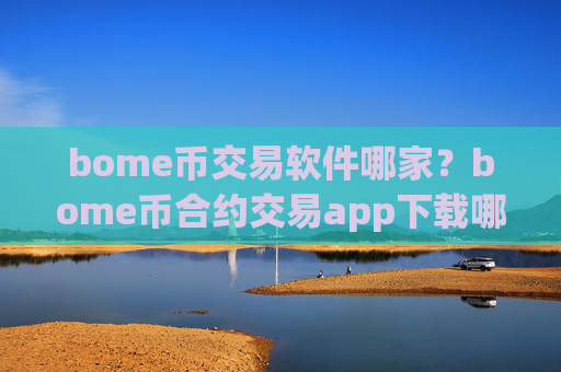 bome币交易软件哪家？bome币合约交易app下载哪个好