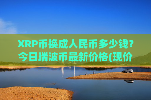 XRP币换成人民币多少钱？今日瑞波币最新价格(现价16.2755元)