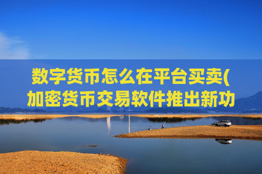 数字货币怎么在平台买卖(加密货币交易软件推出新功能)