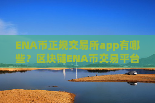 ENA币正规交易所app有哪些？区块链ENA币交易平台app2008