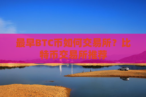 最早BTC币如何交易所？比特币交易所推荐