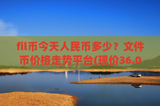 fil币今天人民币多少？文件币价格走势平台(现价36.027元)