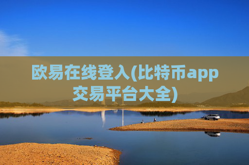 欧易在线登入(比特币app交易平台大全)