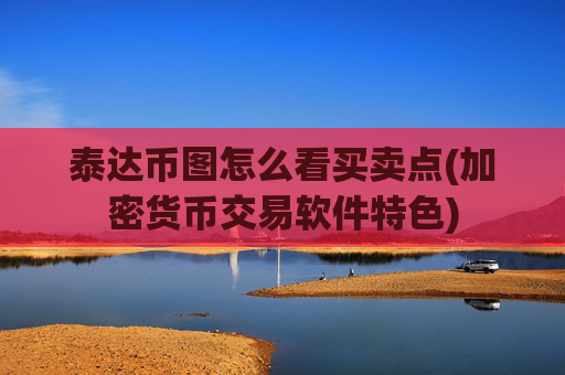 泰达币图怎么看买卖点(加密货币交易软件特色)