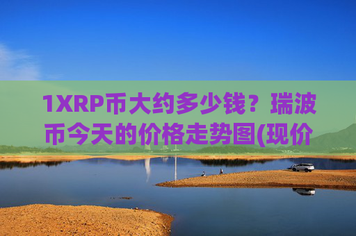 1XRP币大约多少钱？瑞波币今天的价格走势图(现价16.3394元)